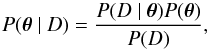 \begin{equation} P( \vec\theta~\vert~D)=\frac{P(D~\vert~ \vec\theta)P(\vec\theta)}{P(D)}, \label{bayes} \end{equation}