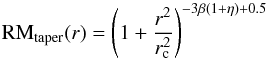 \begin{equation} {\rm RM}_{\rm taper}(r)=\left(1+\frac{r^{\rm 2}}{r_{\rm c}^{\rm 2}}\right)^{\rm -3 \beta (1+ \eta)+0.5} \end{equation}