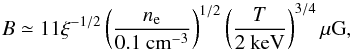 \begin{equation} B\simeq 11\xi^{\rm -1/2}\left(\frac{n_{\rm e}}{0.1{\rm ~cm}^{\rm -3}}\right)^{\rm 1/2}\left(\frac{T}{2{\rm ~keV}}\right)^{\rm 3/4} \mu {\rm G}, \label{kunz} \end{equation}
