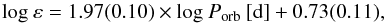\begin{equation} {\rm log }\: \varepsilon = 1.97 (0.10) \times {\rm log}\: P_{\rm orb}\: {\rm [d]} + 0.73(0.11), \end{equation}