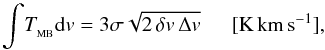 \begin{equation} \displaystyle{\int} T_{_ {\rm MB}} {\rm d}v=\mathrm{3\sigma \sqrt{2 \, \delta v \, \Delta v} \, \, \, \, \, \, \, \, \, [K \, km \, s^{-1}],} \end{equation}