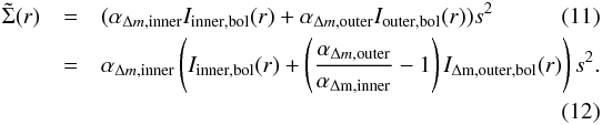 \begin{eqnarray} \tilde{\Sigma}(r) &=& (\alpha_{\Delta m, \mathrm{inner}} I_{\mathrm{inner,bol}}(r) + \alpha_{\Delta m, \mathrm{outer}} I_{\mathrm{outer,bol}}(r))s^2 \\ &=& \alpha_{\Delta m, \mathrm{inner}} \left(I_{\mathrm{inner,bol}}(r) + \left(\frac{\alpha_{\Delta m, \mathrm{outer}}}{\alpha_{\mathrm{\Delta m, inner}}} - 1 \right) I_{\mathrm{\Delta m, outer,bol}}(r)\right)s^2 . \nonumber \\ \end{eqnarray}