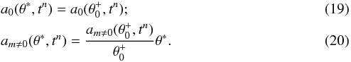 \begin{eqnarray} && a_{0}(\theta^*,t^n) = a_{0}(\theta_0^+,t^n); \\ && a_{m\neq0}(\theta^*,t^n) = \frac{a_{m\neq0}(\theta_0^+,t^n)}{\theta_0^+}\theta^*. \end{eqnarray}