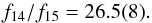 \appendix \setcounter{section}{3} \begin{equation} f_{14}/f_{15}=26.5(8). \end{equation}