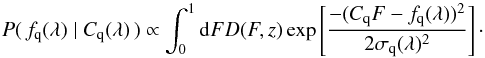 \begin{equation} P(\, \fqlam\;|\;C_{\rm q}(\lambda)\,) \propto \int_0^1 {\rm d}F D(F,z)\exp\left[ \frac{-(C_{\rm q}F-\fqlam)^2}{2\sigma_{\rm q}(\lambda)^2} \right]\cdot \end{equation}