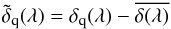 \begin{equation} \dtildeqlam = \dqlam -\overline{\delta(\lambda)} \label{dhatdef1} \end{equation}