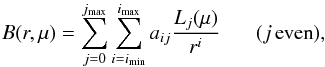 \begin{equation} B(r,\mu) = \sum_{j=0}^{\jmax} \sum_{i=\imin}^{\imax} a_{ij} \frac{L_{j}(\mu)}{r^i} \hspace*{5mm}\; (j\,\rm{even}) , \label{xibroadbandeq} \end{equation}