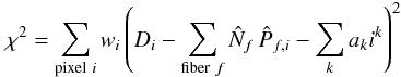 $$ \chi^2 = \sum_{{\rm pixel}\ i} w_{i} \left( D_{i} - \sum_{{\rm fiber}\ f} \hat{N}_{f} \, \hat{P}_{f,i} - \sum_k a_k i^k \right)^2$$