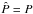 \hbox{$\hat{P}=P$}