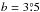 \hbox{$b=3\pdeg5$}