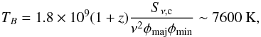 \begin{equation} \label{eq:Tb} T_B=1.8\times 10^9 (1+z)\frac{S_{\nu,{\rm c}}}{\nu^2\phi_{\rm maj}\phi_{\rm min}}\sim7600~{\rm K}, \end{equation}