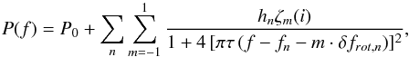 \begin{equation} \label{eq:lor} P(f) = P_0 + \sum_n {\sum_{m=-1}^1{\frac{h_n \zeta_m(i)}{1 + 4\,[\pi \tau \,(f - f_n - m \cdot \delta f_{rot,n})]^2}}}, \end{equation}