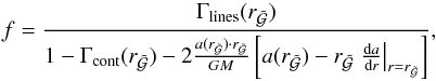 \begin{equation} \label{eq:fmodmdot} f = \frac{\Gamma_\text{lines}(r_\mathcal{\tilde{G}})} { 1 - \Gamma_\text{cont}(r_\mathcal{\tilde{G}}) - 2 \frac{a(r_\mathcal{\tilde{G}}) \cdot r_\mathcal{\tilde{G}}}{GM} \left[ a(r_\mathcal{\tilde{G}}) - r_\mathcal{\tilde{G}} \left.\frac{\mathrm{d}a}{\mathrm{d}r}\right|_{r=r_\mathcal{\tilde{G}}} \right]} , \end{equation}