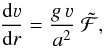 \begin{equation} \label{eq:hystlimit} \frac{\mathrm{d} \varv}{\mathrm{d} r} = \frac{g\,\varv}{a^2}~\mathcal{\tilde{F}} \text{,} \end{equation}