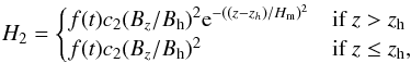 \begin{eqnarray*} H_2=\begin{cases}f(t) c_2 (B_z/B_{\rm h})^2 {\rm e}^{-((z-z_h)/H_{\rm m})^2} & \text{if }z > z_{\rm h} \\ f(t) c_2 (B_z/B_{\rm h})^2 & \text{if }z \le z_{\rm h}, \end{cases} \end{eqnarray*}