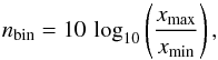 \begin{equation} n_{\rm bin}= 10\, \log_{10}\left(\frac{x_{\max}}{x_{\min}}\right), \end{equation}