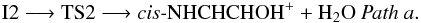 \begin{eqnarray*} \rm I2 \longrightarrow TS2 \longrightarrow \textit{cis-}NHCHCHOH^{+} + H_{2}O ~{\it Path~a.} \end{eqnarray*}