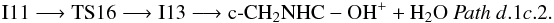 \begin{eqnarray*} \rm I11 \longrightarrow TS16 \longrightarrow I13 \longrightarrow c\text{-}CH_{2}NHC-OH^{+} + H_{2}O ~{\it Path~d}.1{\it c}.2. \end{eqnarray*}