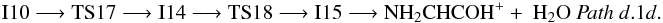 \begin{eqnarray*} \rm I10 \longrightarrow TS17 \longrightarrow I14 \longrightarrow TS18 \longrightarrow I15 \longrightarrow NH_{2}CHCOH^{+} +~H_{2}O ~{\it Path~d}.1{\it d}. \end{eqnarray*}