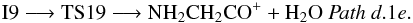\begin{eqnarray*} \rm I9 \longrightarrow TS19 \longrightarrow NH_{2}CH_{2}CO^{+} + H_{2}O~ {\it Path~ d}.1{\it e.} \end{eqnarray*}