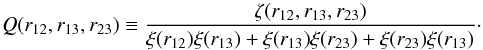 \begin{equation} Q(r_{12},r_{13},r_{23}) \equiv \frac{\zeta(r_{12},r_{13},r_{23})}{\xi(r_{12})\xi(r_{13})+\xi(r_{13})\xi(r_{23})+\xi(r_{23})\xi(r_{13})} \cdot \label{eq:3PCF} \end{equation}