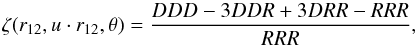 \begin{equation} \zeta(r_{12},u\cdot r_{12},\theta) = \frac{DDD-3DDR+3DRR-RRR}{RRR} , \end{equation}