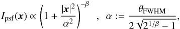 \begin{equation} I_{\rm psf}(\vec{x})\propto \left(1+\frac{|\vec{x}|^2}{\alpha^2}\right)^{-\beta}~~,~~ \alpha:=\frac{\theta_{\rm FWHM}}{2\sqrt{2^{1/\beta}-1}}, \end{equation}