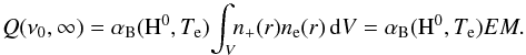 \begin{equation} Q(\nu_0,\infty) = \alpha_{\rm B}({\rm H}^0,T_{\rm e}) \!\int_{V} \!\!n_{+}(r)n_{\rm e}(r)\,{\rm d}V = \alpha_{\rm B}({\rm H}^0,T_{\rm e}) EM. \label{eq:lph} \end{equation}