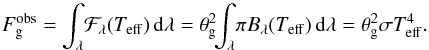\begin{equation} F_{\rm g}^{\rm obs} = \int_{\lambda}\! \mathcal{F}_{\lambda}(T_{\rm eff})\,{\rm d}\lambda = \theta_{\rm g}^2\!\!\int_{\lambda}\! \pi B_{\lambda}(T_{\rm eff})\,{\rm d}\lambda = \theta_{\rm g}^2 \sigma T_{\rm eff}^{4} . \label{eq:fbol} \end{equation}