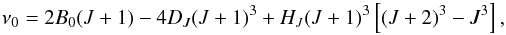 \begin{equation} \label{eq:roten} \nu_0 = 2B_0(J + 1) - 4D_J(J + 1)^3 + H_J(J+1)^3\left[(J+2)^3-J^3\right], \end{equation}