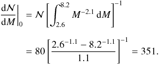 \begin{eqnarray} \begin{split} \left. \frac{\mathrm{d}\mathcal{N}}{\mathrm{d}M}\right\vert_{0}&=\mathcal{N}\left[\int_{2.6}^{8.2}M^{-2.1}\,\mathrm{d}M\right]^{-1}\\[2mm] & = 80\left[\frac{2.6^{-1.1}-8.2^{-1.1}}{1.1}\right]^{-1}= 351. \end{split} \end{eqnarray}