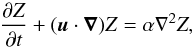 \begin{equation} \frac{\partial Z}{\partial t}+(\vec{u}\cdot \boldsymbol{\nabla})Z=\alpha \nabla^2 Z, \label{eq:Zadvdiff} \end{equation}