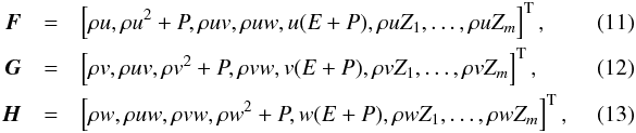 \begin{eqnarray} \vec{F}&=&\left[\rho u,\rho u^2+P,\rho uv,\rho uw, u(E+P),\rho u Z_1,\dots,\rho u Z_m\right]^\mathrm{T},~~~~~~~~~~~~\\ \vec{G}&=&\left[\rho v,\rho uv,\rho v^2+P,\rho vw, v(E+P),\rho v Z_1,\dots,\rho v Z_m\right]^\mathrm{T},~~~~~~~~~~~~\\ \vec{H}&=&\left[\rho w,\rho uw,\rho vw,\rho w^2+P, w(E+P),\rho w Z_1,\dots,\rho w Z_m\right]^\mathrm{T},~~~~~~~~~~~~ \end{eqnarray}