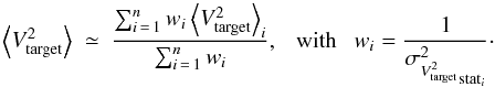\appendix \setcounter{section}{1} \begin{equation} \label{eq:V2target_mean_n} \left\langle V^2_{\rm target} \right\rangle ~ \simeq~ \frac{\sum_{i\,=\,1}^{n} w_{i} \left\langle V^2_{\rm target} \right\rangle_{i}}{\sum_{i\,=\,1}^{n} w_{i}}, ~~~{\rm with} ~~~ w_i = \frac{1}{{\sigma^2_{V^2_{\rm target}}}_{{\rm stat}_{i}}}\cdot \end{equation}