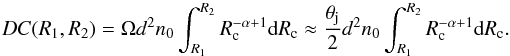 \begin{equation} DC(R_1,R_2)= \Omega d^2 n_0 \int_{R_1}^{R_2} R_\mathrm{c}^{-\alpha+1}\mathrm{d}R_\mathrm{c} \approx \frac{\theta_{\rm j}}{2} d^2 n_0 \int_{R_1}^{R_2} R_\mathrm{c}^{-\alpha+1} \mathrm{d}R_\mathrm{c}. \label{eq:DC} \end{equation}