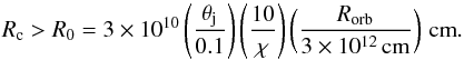\begin{equation} R_\mathrm{c} > R_0=3\times10^{10} \left(\frac{\theta_\mathrm{j}}{0.1}\right) \left(\frac{10}{\chi}\right) \left(\frac{R_\mathrm{orb}}{3\times10^{12}\,\mathrm{cm}}\right) \,\mathrm{cm}. \label{eq:clump_min} \end{equation}