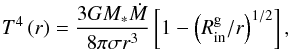 \begin{equation} T^4\left(r\right)= \frac{3G M_* \dot{M}} {8\pi\sigma r^3} \left[1-\left(R_\mathrm{in}^\mathrm{g}/r\right)^{1/2}\right], \end{equation}