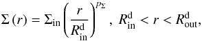 \begin{equation} \Sigma\left(r\right) = \Sigma_\mathrm{in}\left(\frac{r}{R_\mathrm{in}^\mathrm{d}}\right)^{p_\Sigma} ,~ R_\mathrm{in}^\mathrm{d} < r < R_\mathrm{out}^\mathrm{d}, \end{equation}