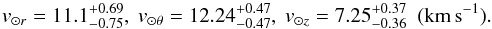 \begin{equation} v_{\odot r}=11.1^{+0.69}_{-0.75},\ v_{\odot \theta}=12.24^{+0.47}_{-0.47},\ v_{\odot z}=7.25^{+0.37}_{-0.36}\ \ ({\rm km\,s^{-1}}). \end{equation}