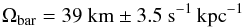 \begin{equation} \Omega_{\rm bar}= \rm 39~{\rm km}\pm 3.5~{\rm s}^{-1}\, {\rm kpc}^{-1} \label{barvelocity} \end{equation}