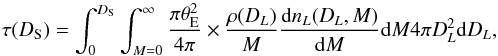 \begin{equation} \tau(D_{\rm S})=\int_0^{D_{\rm S}}\int_{M=0}^{\infty} \frac{\pi \theta_{\rm E}^2}{4\pi} \times \frac{\rho(D_L)}{M}\frac{\ud n_L(D_L,M)}{\ud M}\ud M 4\pi D_L^2\ud D_L, \end{equation}
