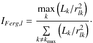 \begin{equation} I_{Ferg,l} = \frac{\underset{k}{\max} \left( L_{k}/r^2_{lk} \right)}{\sum\limits_{k \neq k_{\max}} \left( L_{k}/r^2_{lk} \right) } \cdot \label{eq:IP_Ferg_theory} \end{equation}