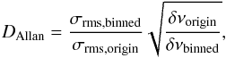 \begin{equation} \label{eq:Allan_factor} D_{\rm Allan} = \frac{\sigma_{\rm rms, binned}}{\sigma_{\rm rms, origin}}\sqrt{\frac{\delta\nu_{\rm origin}}{\delta\nu_{\rm binned}}}, \end{equation}
