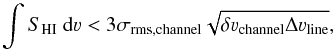 \begin{equation} \label{eq:HI_upperlimit} \int S_{\rm HI}~{\rm d}\varv<3\sigma_{\rm rms, channel}\sqrt{\delta \varv_{\rm channel}\Delta \varv_{\rm line} }, \end{equation}