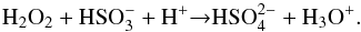 \begin{equation} \rm H_{2}O_{2}+HSO_{3}^{-}+H^{+}{\rightarrow}HSO_{4}^{2-}+H_{3}O^{+}. \label{} \end{equation}