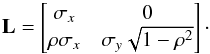 \begin{equation} \label{eq:bivariate-L} \mathbf{L} = \begin{bmatrix} \sigma_x & 0 \\ \rho \sigma_x & \sigma_y \sqrt{1-\rho^2} \end{bmatrix}\cdot \end{equation}