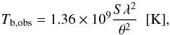 \begin{equation} T_\mathrm{b,obs}=1.36\times10^9\frac{S\lambda^2}{\theta^2}~~[\mathrm{K}], \end{equation}