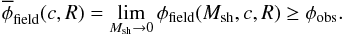 \begin{equation} \overline{\phi}_{\rm field}(c,R)=\lim_{M_{\rm sh}\to 0} \phi_{\rm field}(M_{\rm sh},c,R)\geq \phi_{\rm obs}. \end{equation}