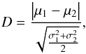 \begin{equation} D=\frac{\big|\mu_1-\mu_2 \big|}{\sqrt{\frac{\sigma^2_1+\sigma^2_2}{2}}}, \end{equation}