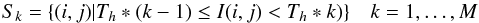 \begin{equation} S_k =\{(i,j) | T_h*(k-1) \le I(i,j)<T_h*k)\} \quad k=1, \dots, M \end{equation}